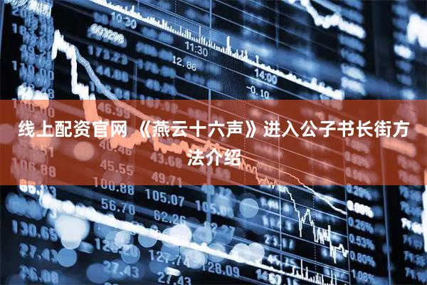 线上配资官网 《燕云十六声》进入公子书长街方法介绍