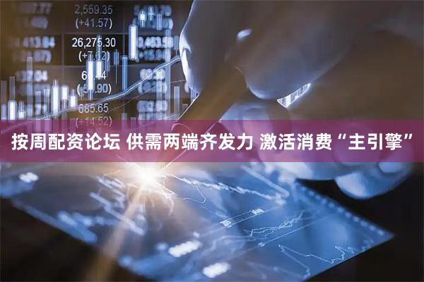 按周配资论坛 供需两端齐发力 激活消费“主引擎”